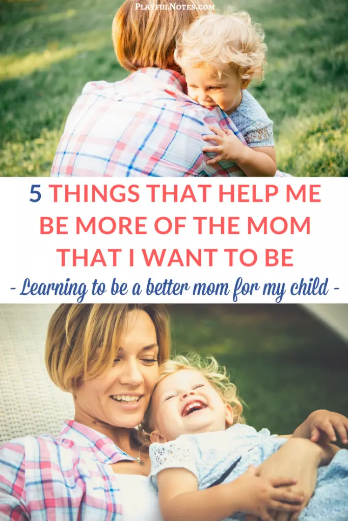 How to be a better mom: How many times have you wondered this? I've gathered here 5 things that really made a difference for me and helped me become more of the mom that I want to be. And I hope that they will inspire you too! | How to be a better mom ideas | Positive parenting ideas | Parenting tips