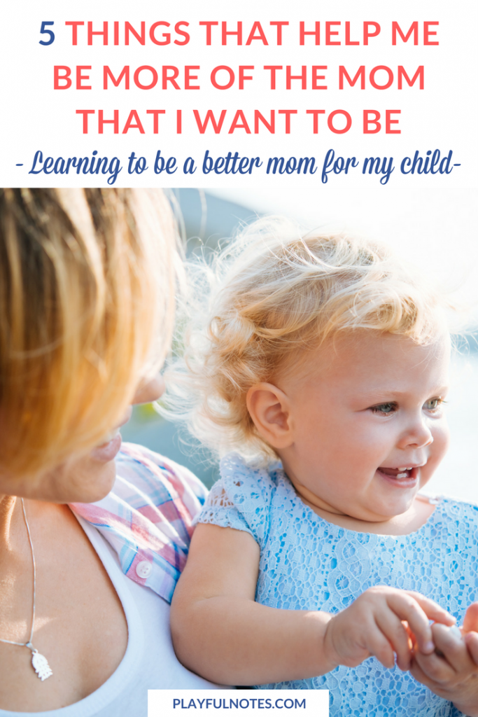 How to be a better mom: How many times have you wondered this? I've gathered here 5 things that really made a difference for me and helped me become more of the mom that I want to be. And I hope that they will inspire you too! | How to be a better mom ideas | Positive parenting ideas | Parenting tips